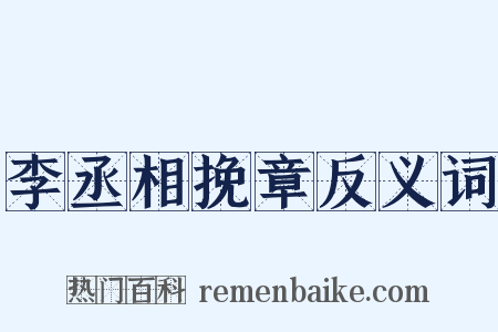 李丞相挽章反义词是什么意思的图片